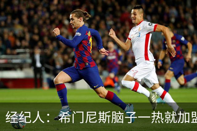 经纪人：希门尼斯脑子一热就加盟米兰，却忘了那已不是儿时的米兰